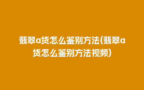 翡翠a货怎么鉴别方法(翡翠a货怎么鉴别方法视频)