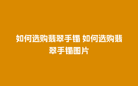 如何选购翡翠手镯 如何选购翡翠手镯图片