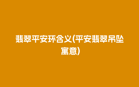 翡翠平安环含义(平安翡翠吊坠 寓意)