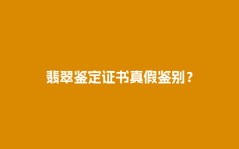 翡翠鉴定证书真假鉴别？