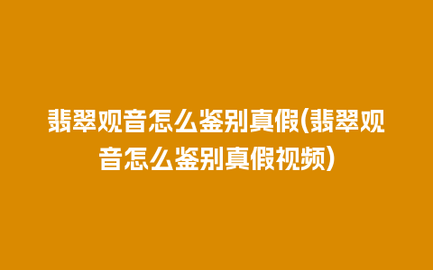翡翠观音怎么鉴别真假(翡翠观音怎么鉴别真假视频)