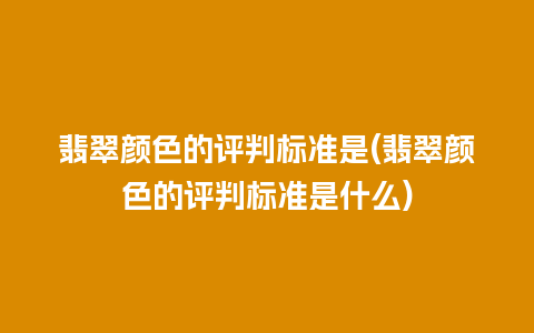 翡翠颜色的评判标准是(翡翠颜色的评判标准是什么)