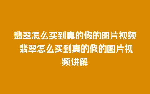 翡翠怎么买到真的假的图片视频 翡翠怎么买到真的假的图片视频讲解