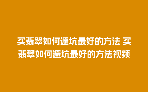 买翡翠如何避坑最好的方法 买翡翠如何避坑最好的方法视频