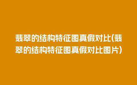 翡翠的结构特征图真假对比(翡翠的结构特征图真假对比图片)