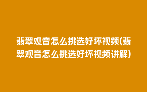 翡翠观音怎么挑选好坏视频(翡翠观音怎么挑选好坏视频讲解)