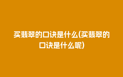 买翡翠的口诀是什么(买翡翠的口诀是什么呢)