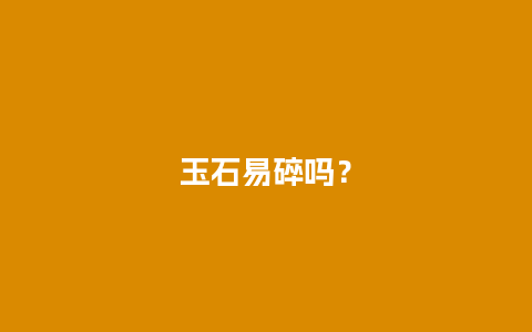 玉石易碎吗？