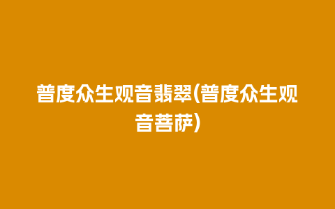 普度众生观音翡翠(普度众生观音菩萨)