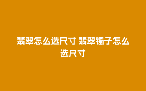 翡翠怎么选尺寸 翡翠镯子怎么选尺寸