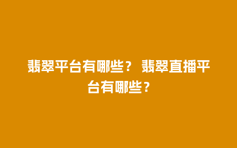 翡翠平台有哪些？ 翡翠直播平台有哪些？