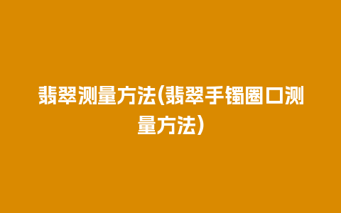 翡翠测量方法(翡翠手镯圈口测量方法)