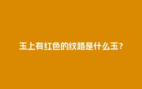 玉上有红色的纹路是什么玉？