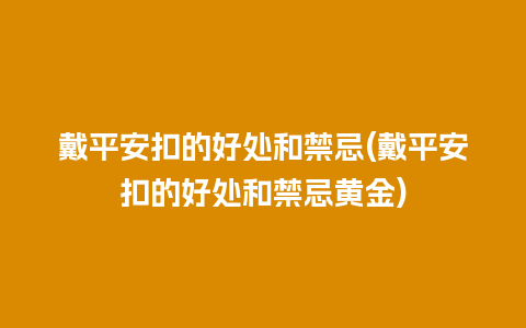 戴平安扣的好处和禁忌(戴平安扣的好处和禁忌黄金)