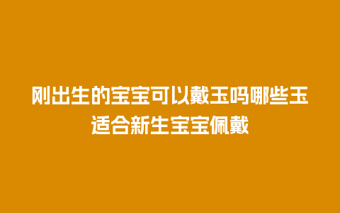 刚出生的宝宝可以戴玉吗哪些玉适合新生宝宝佩戴