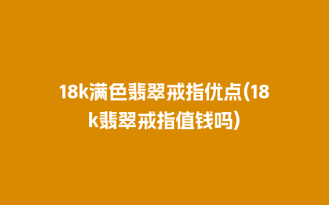 18k满色翡翠戒指优点(18k翡翠戒指值钱吗)