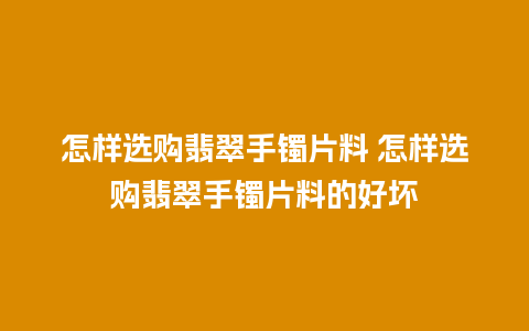 怎样选购翡翠手镯片料 怎样选购翡翠手镯片料的好坏