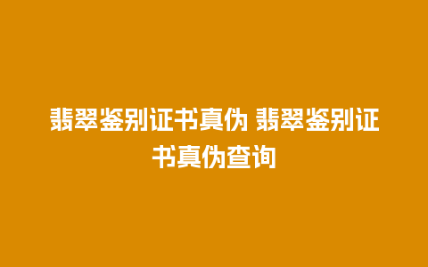 翡翠鉴别证书真伪 翡翠鉴别证书真伪查询