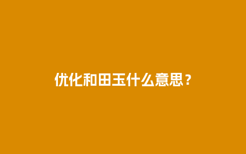 优化和田玉什么意思？