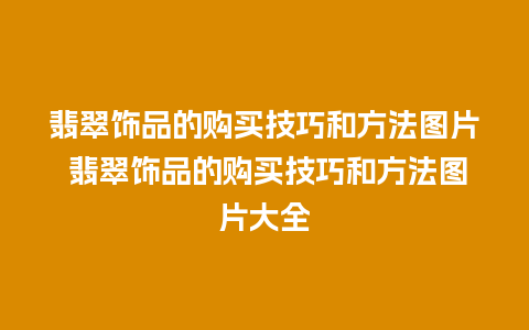 翡翠饰品的购买技巧和方法图片 翡翠饰品的购买技巧和方法图片大全