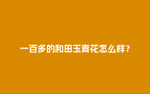 一百多的和田玉青花怎么样？