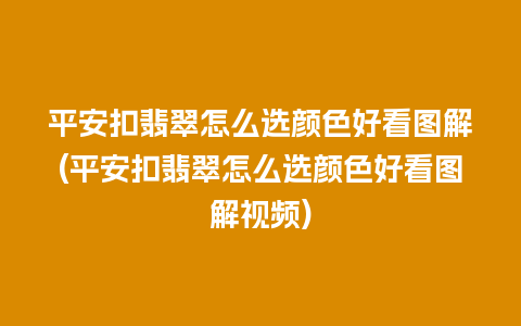 平安扣翡翠怎么选颜色好看图解(平安扣翡翠怎么选颜色好看图解视频)