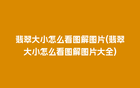 翡翠大小怎么看图解图片(翡翠大小怎么看图解图片大全)