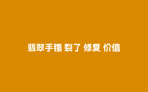 翡翠手镯 裂了 修复 价值