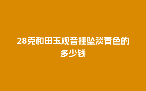 28克和田玉观音挂坠淡青色的多少钱