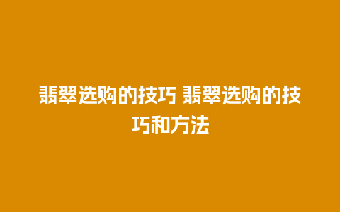 翡翠选购的技巧 翡翠选购的技巧和方法