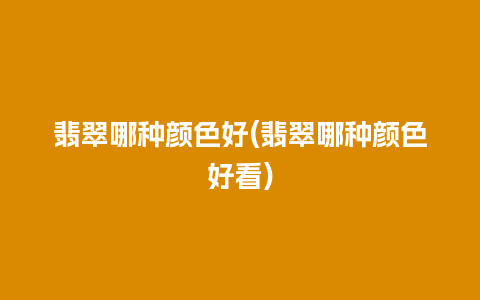 翡翠哪种颜色好(翡翠哪种颜色好看)