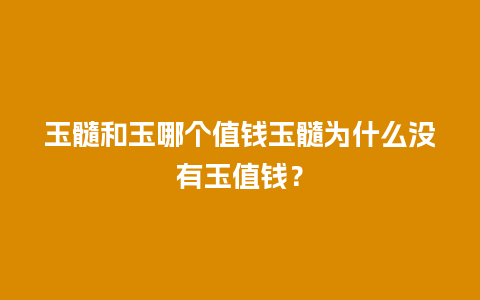 玉髓和玉哪个值钱玉髓为什么没有玉值钱？