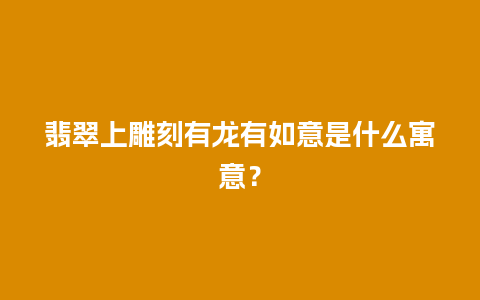 翡翠上雕刻有龙有如意是什么寓意？