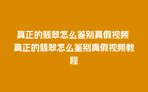 真正的翡翠怎么鉴别真假视频 真正的翡翠怎么鉴别真假视频教程