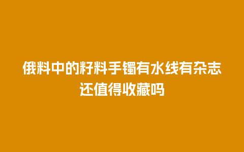 俄料中的籽料手镯有水线有杂志还值得收藏吗