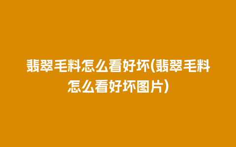 翡翠毛料怎么看好坏(翡翠毛料怎么看好坏图片)