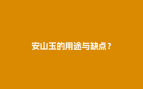 安山玉的用途与缺点？