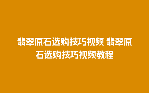 翡翠原石选购技巧视频 翡翠原石选购技巧视频教程