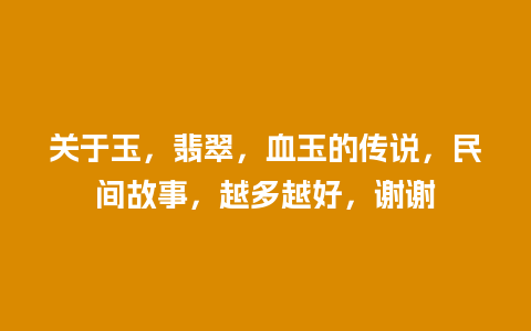 关于玉，翡翠，血玉的传说，民间故事，越多越好，谢谢