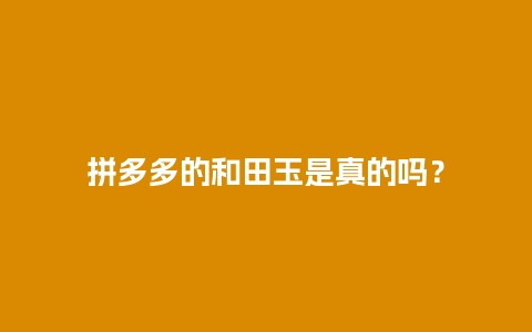 拼多多的和田玉是真的吗？