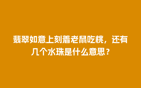 翡翠如意上刻着老鼠吃桃，还有几个水珠是什么意思？