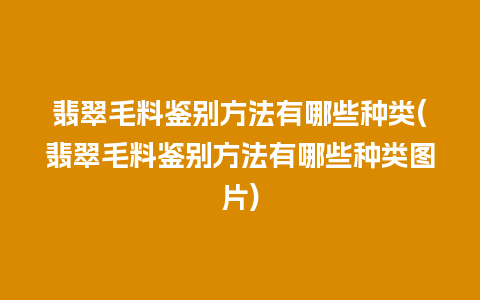 翡翠毛料鉴别方法有哪些种类(翡翠毛料鉴别方法有哪些种类图片)