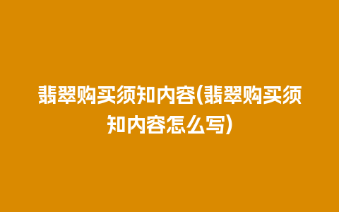 翡翠购买须知内容(翡翠购买须知内容怎么写)