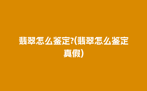 翡翠怎么鉴定?(翡翠怎么鉴定真假)