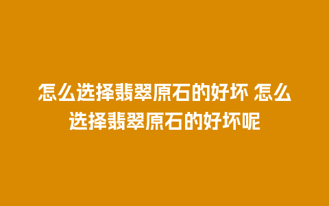 怎么选择翡翠原石的好坏 怎么选择翡翠原石的好坏呢