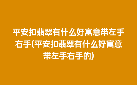 平安扣翡翠有什么好寓意带左手右手(平安扣翡翠有什么好寓意带左手右手的)