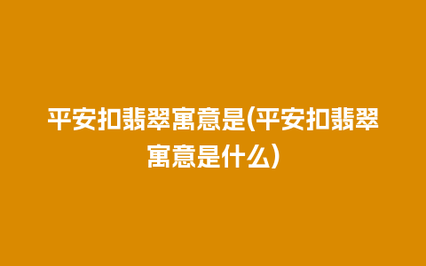 平安扣翡翠寓意是(平安扣翡翠寓意是什么)