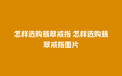 怎样选购翡翠戒指 怎样选购翡翠戒指图片