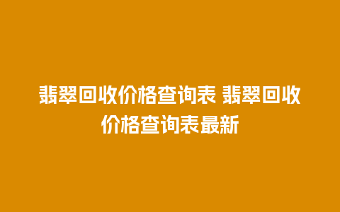 翡翠回收价格查询表 翡翠回收价格查询表最新