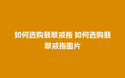 如何选购翡翠戒指 如何选购翡翠戒指图片